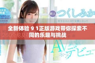 全新体验 9 1正版游戏带你探索不同的乐趣与挑战