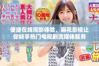 便捷在线观影体验，麻花影视让你畅享热门电视剧流媒体服务