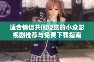 适合情侣共同观赏的小众影视剧推荐与免费下载指南