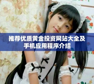 推荐优质黄金投资网站大全及手机应用程序介绍