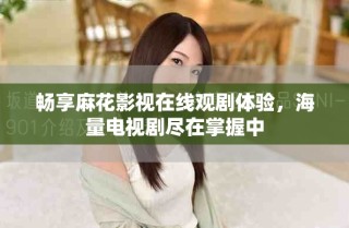 畅享麻花影视在线观剧体验，海量电视剧尽在掌握中