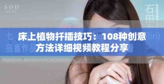 床上植物扦插技巧：108种创意方法详细视频教程分享
