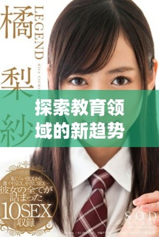 探索教育领域的新趋势：14may18_XXXXXL56edu40922的深入分析