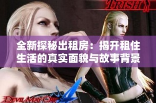 全新探秘出租房：揭开租住生活的真实面貌与故事背景