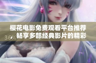 樱花电影免费观看平台推荐，畅享多部经典影片的精彩体验