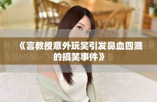 《言教授意外玩笑引发鼻血四溅的搞笑事件》