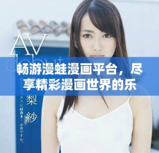 畅游漫蛙漫画平台，尽享精彩漫画世界的乐趣