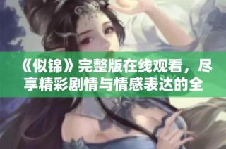 《似锦》完整版在线观看，尽享精彩剧情与情感表达的全新体验
