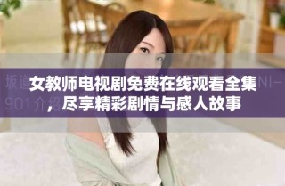 女教师电视剧免费在线观看全集，尽享精彩剧情与感人故事