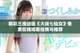 精彩三维动画《大战七仙女》免费在线观看指南与推荐