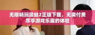 无限畅玩漫蛙2正版下载，无需付费尽享游戏乐趣的体验