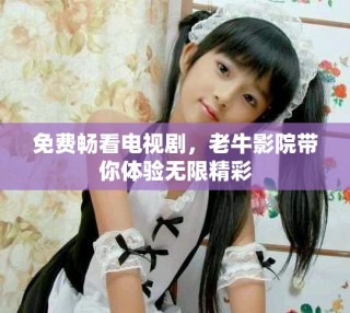 免费畅看电视剧，老牛影院带你体验无限精彩