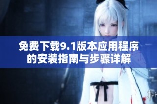 免费下载9.1版本应用程序的安装指南与步骤详解
