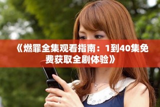 《燃罪全集观看指南：1到40集免费获取全剧体验》