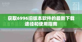 获取6996旧版本软件的最新下载途径和使用指南