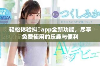轻松体验抖抈app全新功能，尽享免费使用的乐趣与便利