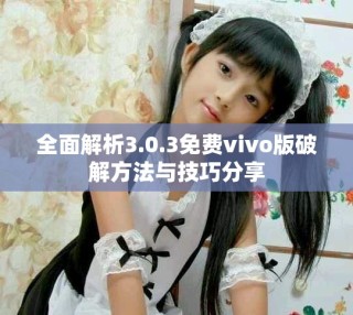 全面解析3.0.3免费vivo版破解方法与技巧分享