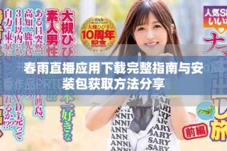 春雨直播应用下载完整指南与安装包获取方法分享
