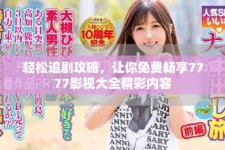 轻松追剧攻略，让你免费畅享7777影视大全精彩内容