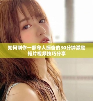如何制作一部令人振奋的30分钟激励短片视频技巧分享