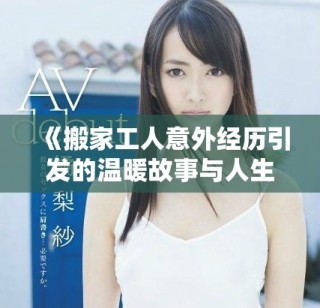 《搬家工人意外经历引发的温暖故事与人生思考》