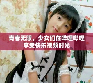 青春无限，少女们在哔哩哔哩享受快乐视频时光