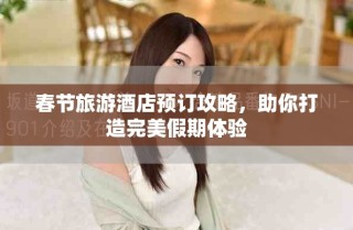 春节旅游酒店预订攻略，助你打造完美假期体验