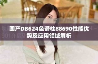 国产DB624色谱柱88690性能优势及应用领域解析