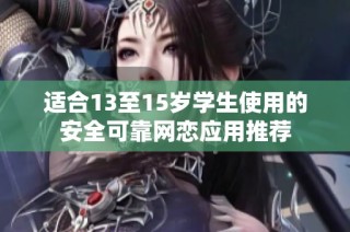 适合13至15岁学生使用的安全可靠网恋应用推荐
