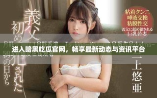 进入暗黑吃瓜官网，畅享最新动态与资讯平台