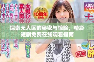 探索无人区的秘密与惊险，精彩短剧免费在线观看指南