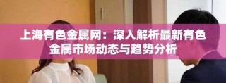 上海有色金属网：深入解析最新有色金属市场动态与趋势分析