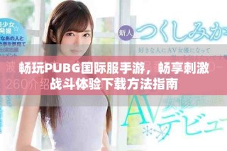 畅玩PUBG国际服手游，畅享刺激战斗体验下载方法指南