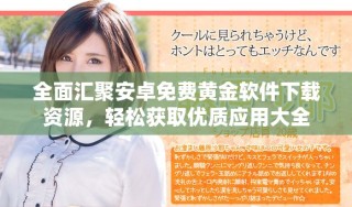 全面汇聚安卓免费黄金软件下载资源，轻松获取优质应用大全
