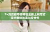 T+浏览器带你体验全新上网方式提升网络效率与安全性
