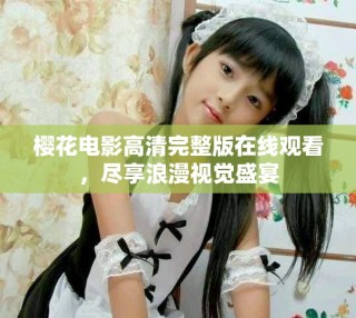 樱花电影高清完整版在线观看，尽享浪漫视觉盛宴