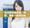 吃瓜网站聚焦热门话题，带你一起探讨最新娱乐八卦动态