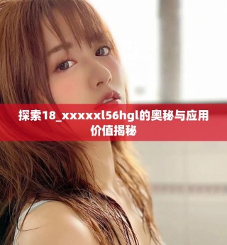 探索18_xxxxxl56hgl的奥秘与应用价值揭秘