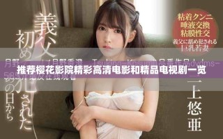 推荐樱花影院精彩高清电影和精品电视剧一览