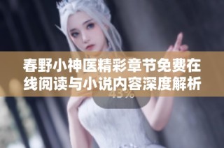 春野小神医精彩章节免费在线阅读与小说内容深度解析