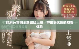 韩剧tv官网全新改版上线，带来更优质的观看体验