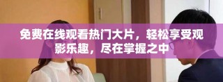 免费在线观看热门大片，轻松享受观影乐趣，尽在掌握之中