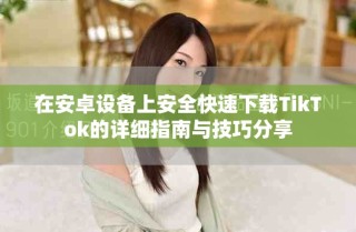 在安卓设备上安全快速下载TikTok的详细指南与技巧分享