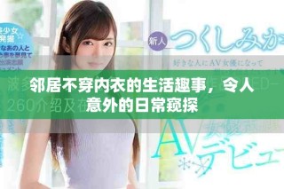 邻居不穿内衣的生活趣事，令人意外的日常窥探