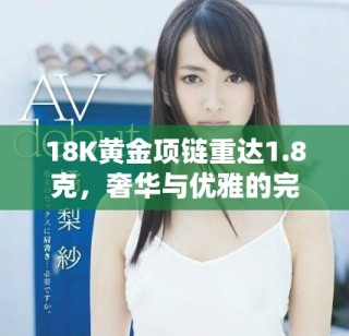18K黄金项链重达1.8克，奢华与优雅的完美结合