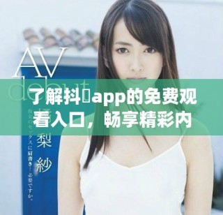了解抖抈app的免费观看入口，畅享精彩内容。