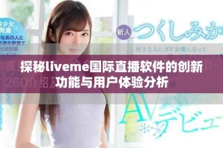 探秘liveme国际直播软件的创新功能与用户体验分析