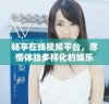 畅享在线视频平台，尽情体验多样化的娱乐内容
