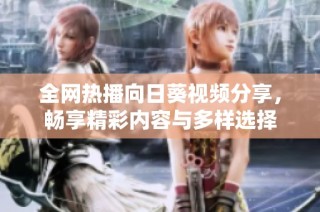 全网热播向日葵视频分享，畅享精彩内容与多样选择
