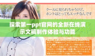 探索第一ppt官网的全新在线演示文稿制作体验与功能